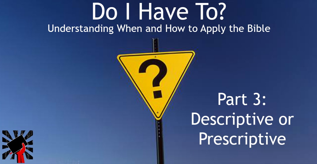 Do I have to? Understanding When and How to Apply the Bible part 3: Descriptive or Prescriptive